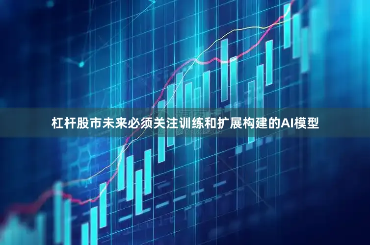 杠杆股市未来必须关注训练和扩展构建的AI模型