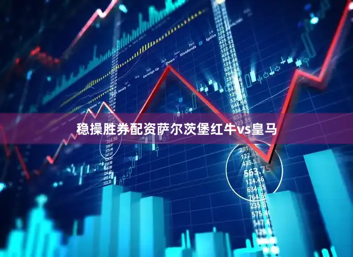 稳操胜券配资萨尔茨堡红牛vs皇马