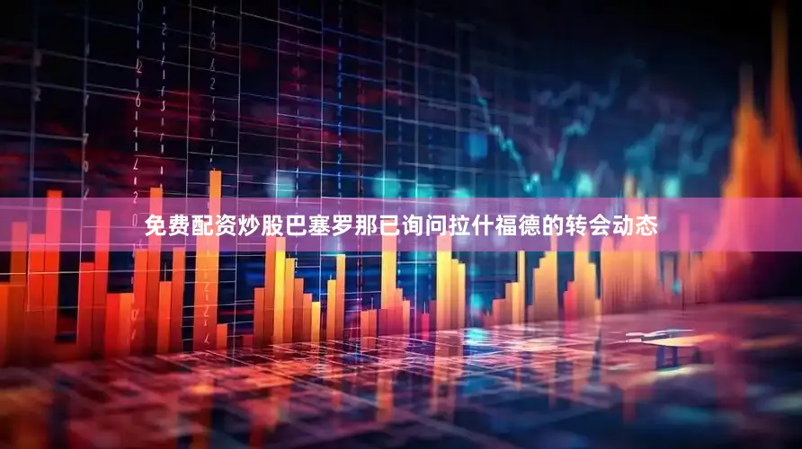 免费配资炒股巴塞罗那已询问拉什福德的转会动态