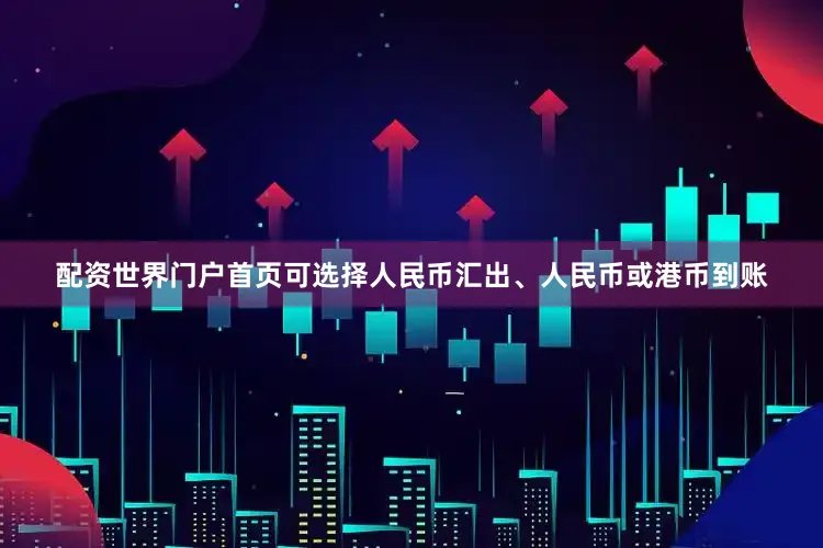 配资世界门户首页可选择人民币汇出、人民币或港币到账