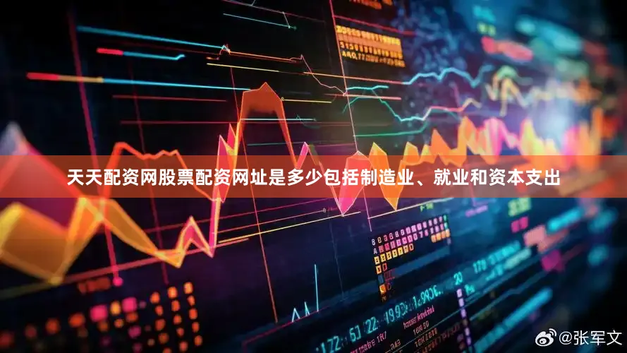 天天配资网股票配资网址是多少包括制造业、就业和资本支出