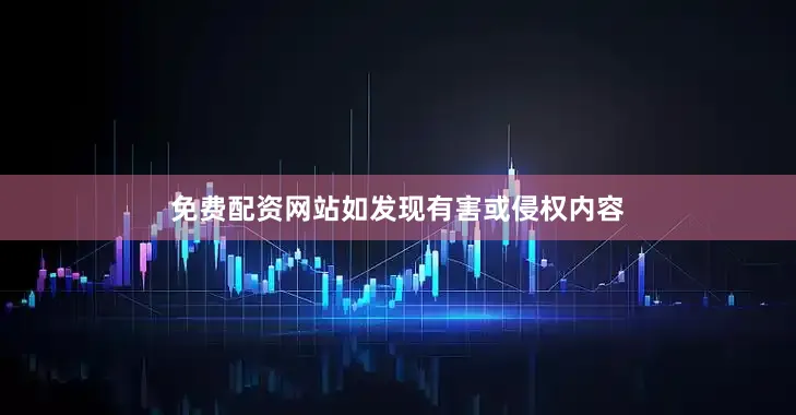 免费配资网站如发现有害或侵权内容