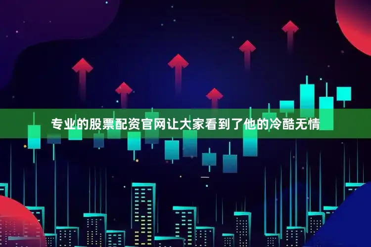 专业的股票配资官网让大家看到了他的冷酷无情