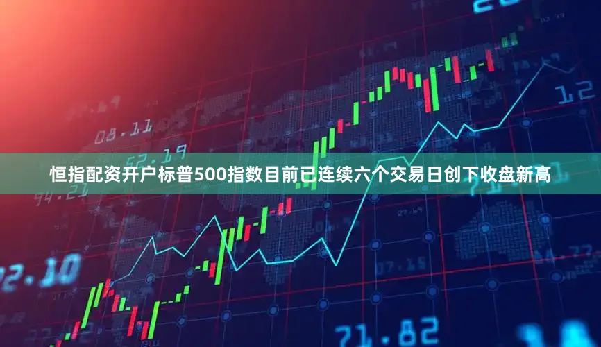 恒指配资开户标普500指数目前已连续六个交易日创下收盘新高