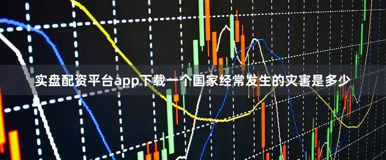 实盘配资平台app下载一个国家经常发生的灾害是多少