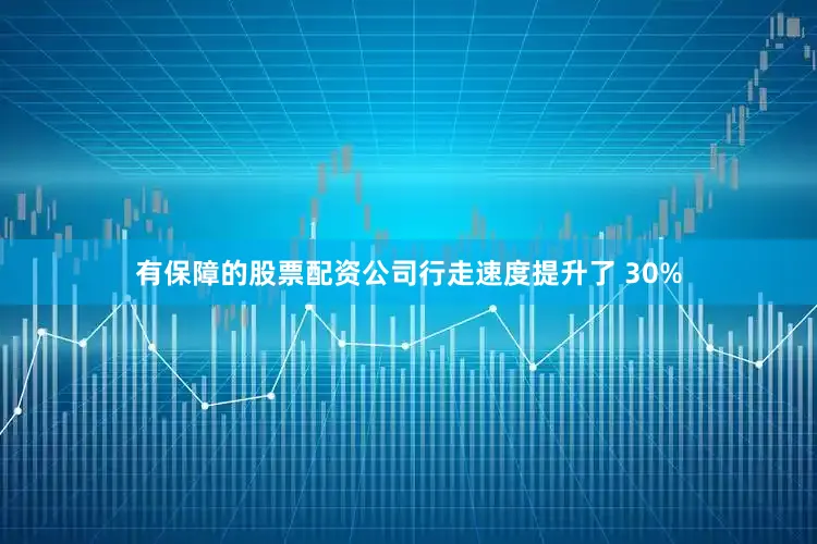 有保障的股票配资公司行走速度提升了 30%