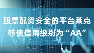 股票配资安全的平台莱克转债信用级别为“AA”