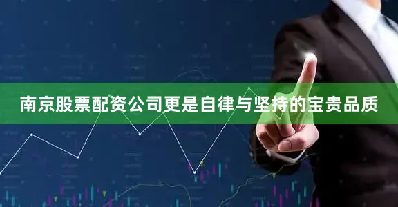南京股票配资公司更是自律与坚持的宝贵品质