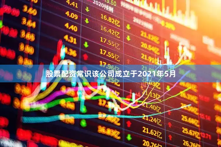 股票配资常识该公司成立于2021年5月